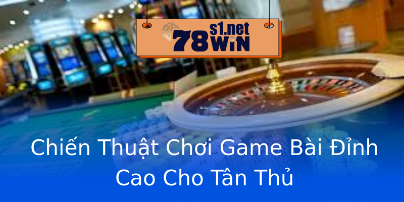 Chiến Thuật Chơi Game Bài Đỉnh Cao Cho Tân Thủ Chiến Thuật Chơi Game Bài Đỉnh Cao Cho Tân Thủ