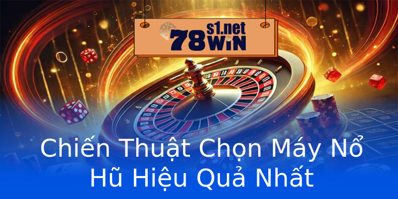 Chiến Thuật Chọn Máy Nổ Hũ Hiệu Quả Nhất