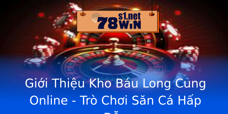 Giới Thiệu Kho Báu Long Cung Online - Trò Chơi Săn Cá Hấp Dẫn