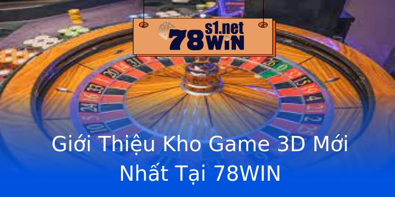 Giới Thiệu Kho Game 3D Mới Nhất Tại 78WIN
