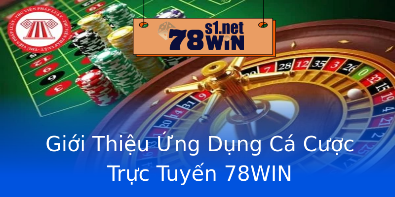 Giới Thiệu Ứng Dụng Cá Cược Trực Tuyến 78WIN