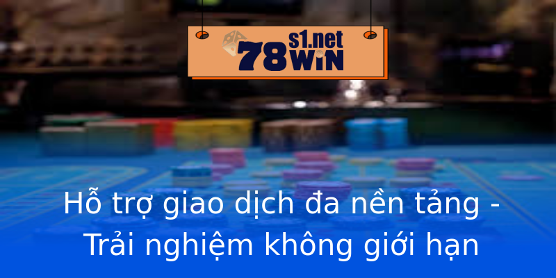 Hỗ trợ giao dịch đa nền tảng - Trải nghiệm không giới hạn
