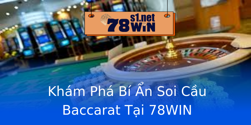 Khám Phá Bí Ẩn Soi Cầu Baccarat Tại 78WIN