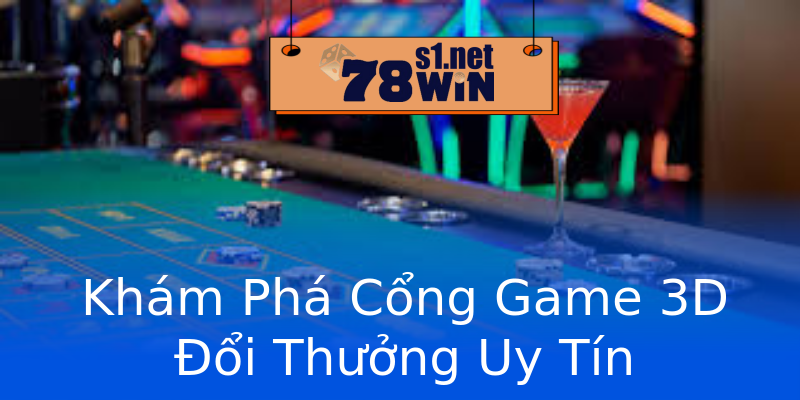 Khám Phá Cổng Game 3D Đổi Thưởng Uy Tín
