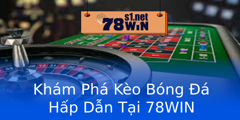 Khám Phá Kèo Bóng Đá Hấp Dẫn Tại 78WIN
