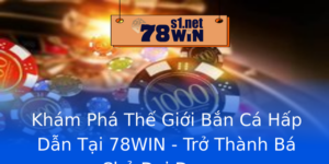 Kham Pha The Gioi Ban Ca Hap Dan Tai 78Win Tro Thanh Ba Chu Ai Duong