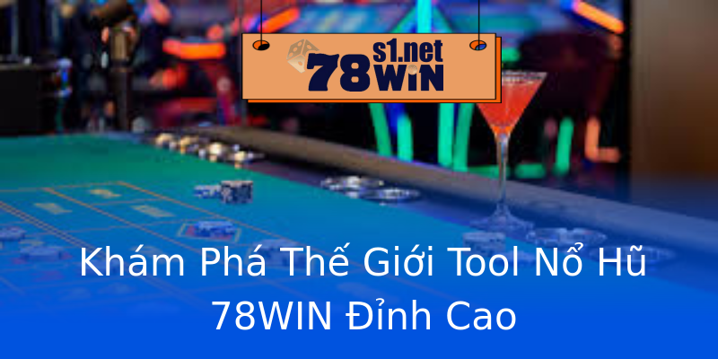 Khám Phá Thế Giới Tool Nổ Hũ 78WIN Đỉnh Cao
