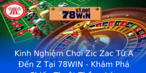 Kinh Nghiem Choi Zic Zac Tu A En Z Tai 78Win Kham Pha Chien Thuat Thang Lon
