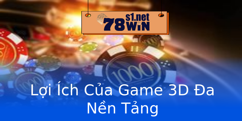 Lợi Ích Của Game 3D Đa Nền Tảng