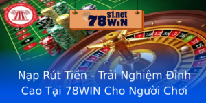 Nap Rut Tien Trai Nghiem Inh Cao Tai 78Win Cho Nguoi Choi