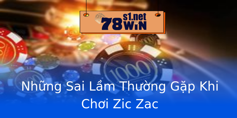 Những Sai Lầm Thường Gặp Khi Chơi Zic Zac