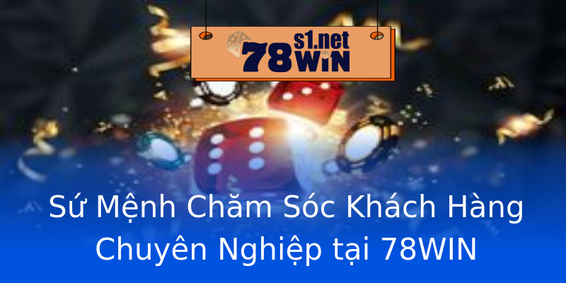 Sứ Mệnh Chăm Sóc Khách Hàng Chuyên Nghiệp tại 78WIN