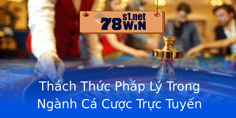 Thách Thức Pháp Lý Trong Ngành Cá Cược Trực Tuyến