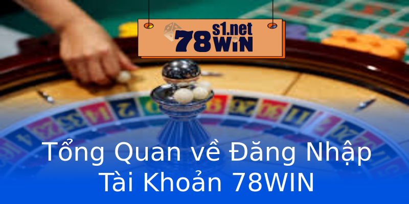 Tổng Quan về Đăng Nhập Tài Khoản 78WIN