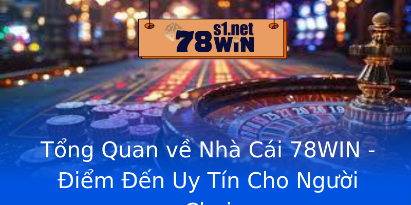 Tổng Quan về Nhà Cái 78WIN - Điểm Đến Uy Tín Cho Người Chơi