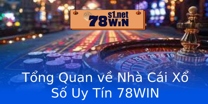 Tổng Quan về Nhà Cái Xổ Số Uy Tín 78WIN