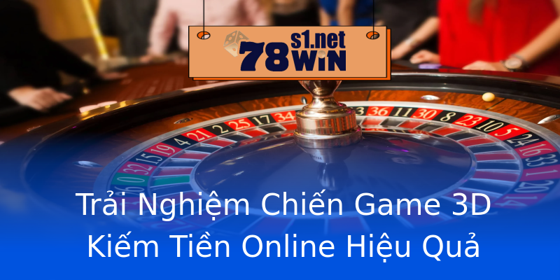 Trải Nghiệm Chiến Game 3D Kiếm Tiền Online Hiệu Quả