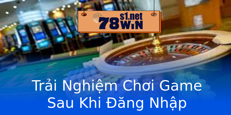 Trải Nghiệm Chơi Game Sau Khi Đăng Nhập