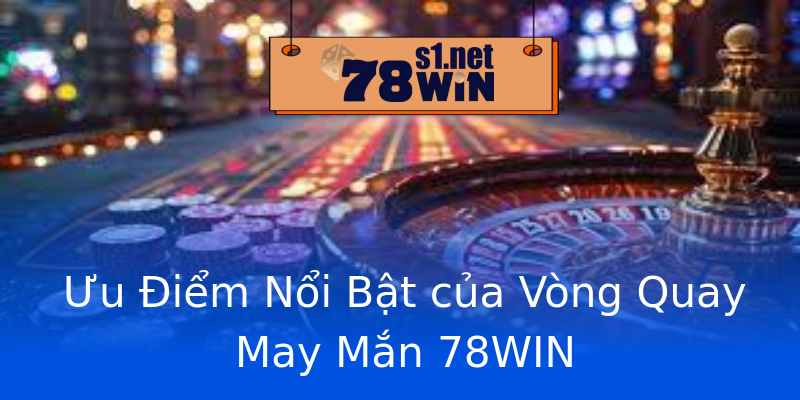 Ưu Điểm Nổi Bật của Vòng Quay May Mắn 78WIN Ưu Điểm Nổi Bật của Vòng Quay May Mắn 78WIN
